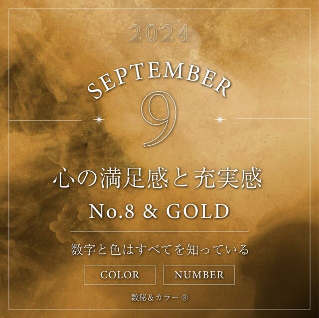 𖥧𖥣｡
2024年9月のユニバーサルマンス
【 9 月】 2+0+2+4+9=17→1+7=8 
【 8 】&【 ゴールド 】
テーマは『 豊かさと達成 』

 ・・・・・・・・・・・・・・・・
 
「8」のキーワード
成功　達成　豊かさ　無限大
組織力　統率力　正義　栄光
社会　経済力　権威　ダイナミック
価値　飛躍

 ・・・・・・・・・・・・・・・・
 
「 ゴールド 」の意味

金。お金。価値あるもの。
豊かさの象徴の色。

収穫や実りの季節のように、
努力した成果の報酬を得、
ひときわ輝きを増していくのがゴールド。

自分の価値を認め、自分の中に
インプットしてきた知恵をアウトプットして、
成功に結び付けるパワーのある色です。

心が満足感と充実感で満たされたような
気持ちになります。

明るいけれど何か深みを感じるこの色は、
自信と輝きを失わないようにサポートしてくれる色です。

・・・・・・・・・・・・・・・・

#数秘8 #ゴールド #金 #インプット
#数秘術 #数秘 #数秘占い #数秘講座
#数秘鑑定 #自己分析 #成功の秘訣 #HSP
#繊細さん #メンタルケア #カラーセラピー
#自己啓発 #メンケア #感謝
#自己肯定感 #ありがとう #自分らしさ
#ポジティブ思考 #ネガティブ思考
#スピリチュアル #今月の運勢
#9月の運勢 #運気アップ